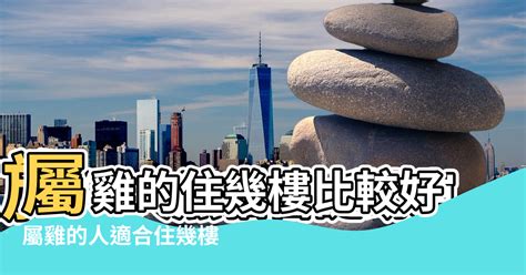 屬雞適合樓層|屬雞的人住什麼房子、樓層、方位最吉利？準的離譜！。